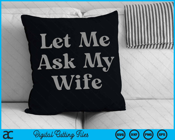 Let Me Ask My Wife SVG PNG Digital Cutting Files