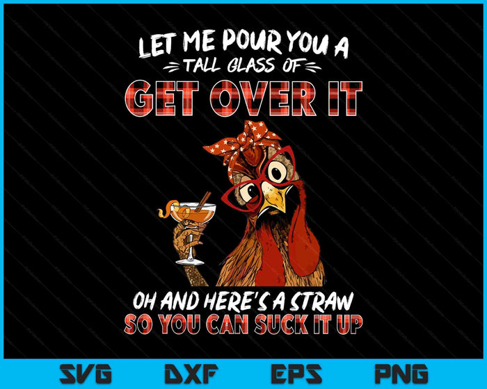 Let Me Pour You A Tall Glass Of Get Over It Chicken Sarcasm SVG PNG Digital Printable Files
