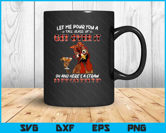 Let Me Pour You A Tall Glass Of Get Over It Chicken Sarcasm SVG PNG Digital Printable Files