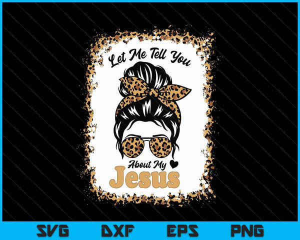 Let Me Tell You About My Jesus Leopard Messy Bun Hair SVG PNG Digital Printable Files