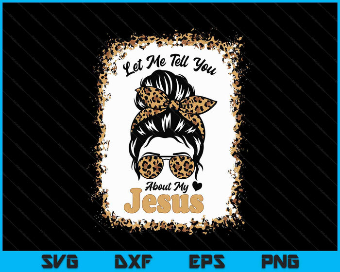 Let Me Tell You About My Jesus Leopard Messy Bun Hair SVG PNG Digital Printable Files