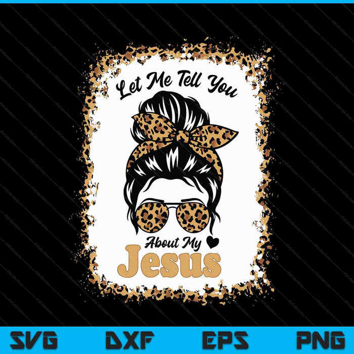 Let Me Tell You About My Jesus Leopard Messy Bun Hair SVG PNG Digital Printable Files