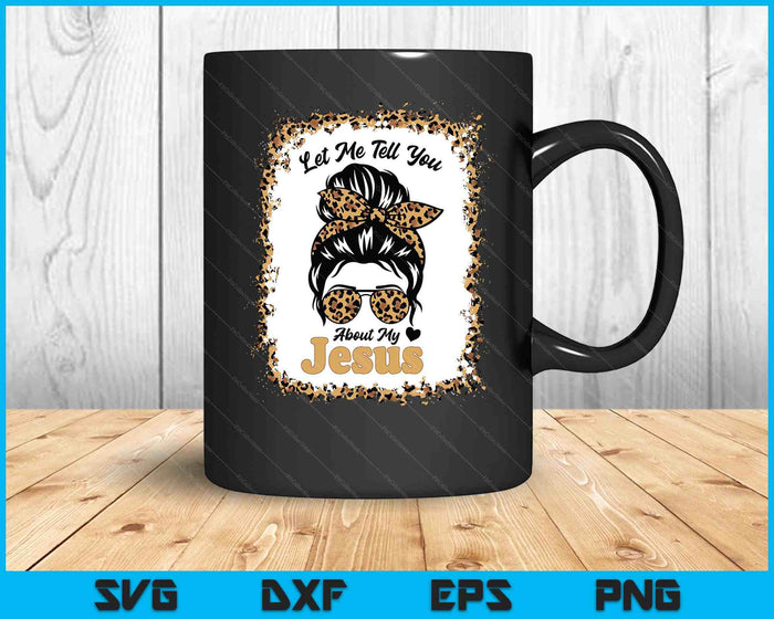 Let Me Tell You About My Jesus Leopard Messy Bun Hair SVG PNG Digital Printable Files