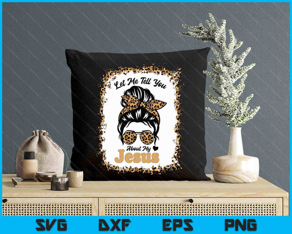 Let Me Tell You About My Jesus Leopard Messy Bun Hair SVG PNG Digital Printable Files