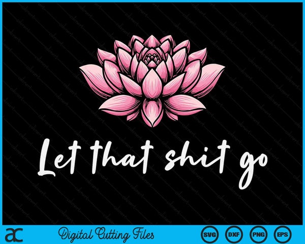 Laat die shit gaan Lotus Funny Yoga Chakra Kundalini Yogi SVG PNG digitale afdrukbare bestanden