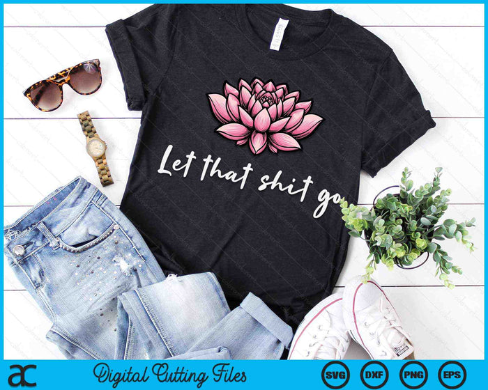 Let That Shit Go Lotus Funny Yoga Chakra Kundalini Yogi SVG PNG Digital Printable Files