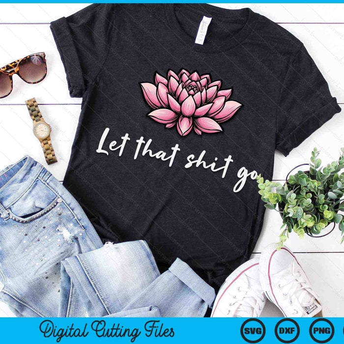 Let That Shit Go Lotus Funny Yoga Chakra Kundalini Yogi SVG PNG Digital Printable Files