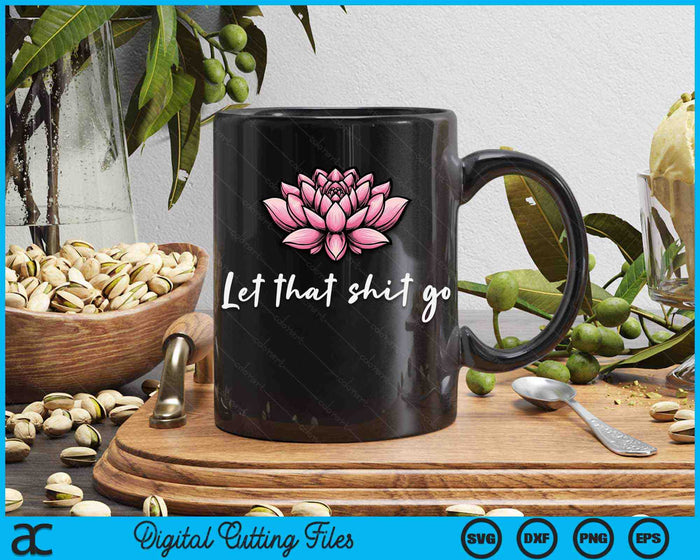Let That Shit Go Lotus Funny Yoga Chakra Kundalini Yogi SVG PNG Digital Printable Files