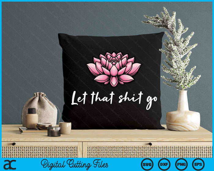 Let That Shit Go Lotus Funny Yoga Chakra Kundalini Yogi SVG PNG Digital Printable Files