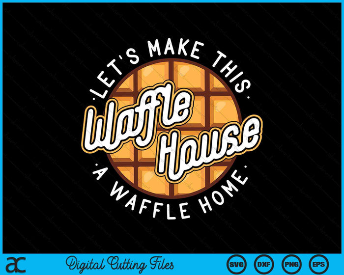 Hagamos de este Waffle Houses un Waffle Home Waffles SVG PNG Archivos de corte digital