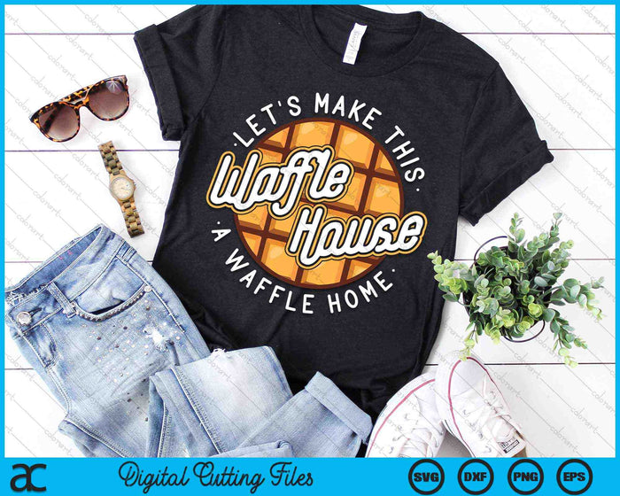 Hagamos de este Waffle Houses un Waffle Home Waffles SVG PNG Archivos de corte digital