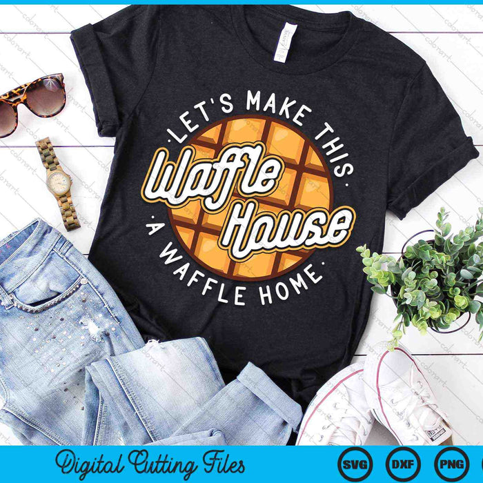 Hagamos de este Waffle Houses un Waffle Home Waffles SVG PNG Archivos de corte digital