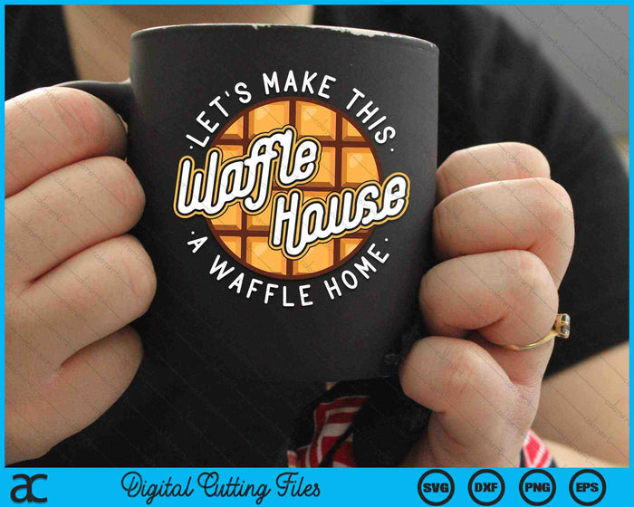 Hagamos de este Waffle Houses un Waffle Home Waffles SVG PNG Archivos de corte digital