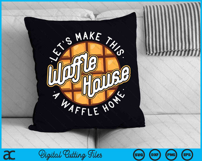 Hagamos de este Waffle Houses un Waffle Home Waffles SVG PNG Archivos de corte digital