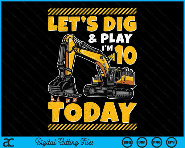 Lets Dig And Play I'm 10 Today Construction 10th Excavator Birthday SVG PNG Digital Files