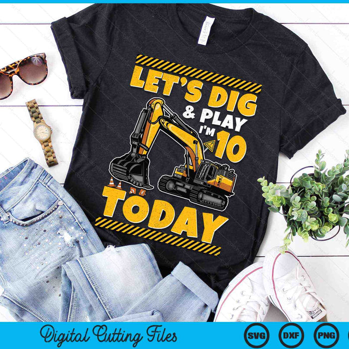 Lets Dig And Play I'm 10 Today Construction 10th Excavator Birthday SVG PNG Digital Files