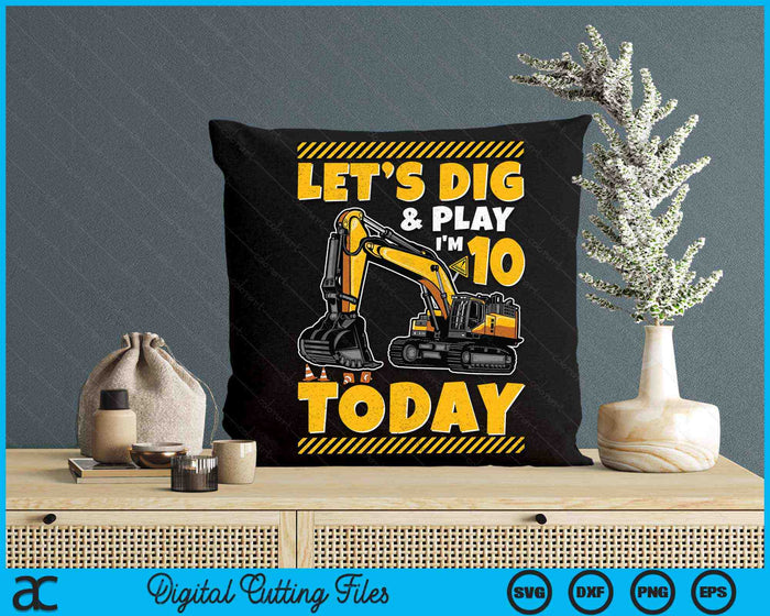 Lets Dig And Play I'm 10 Today Construction 10th Excavator Birthday SVG PNG Digital Files