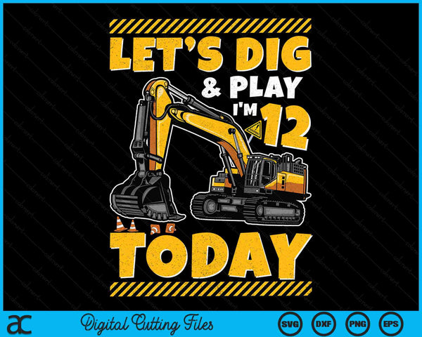 Lets Dig And Play I'm 12 Today Construction 12th Excavator Birthday SVG PNG Digital Files