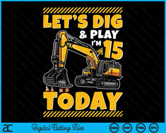 Lets Dig And Play I'm 15 Today Construction 15th Excavator Birthday SVG PNG Digital Files