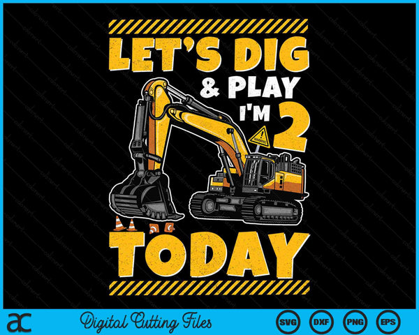 Lets Dig And Play I'm 2 Today Construction 2nd Excavator Birthday SVG PNG Digital Files