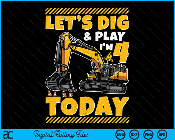 Lets Dig And Play I'm 4 Today Construction 4th Excavator Birthday SVG PNG Digital Files