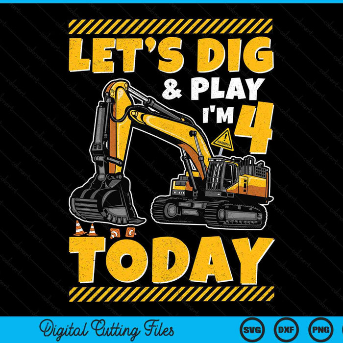 Lets Dig And Play I'm 4 Today Construction 4th Excavator Birthday SVG PNG Digital Files