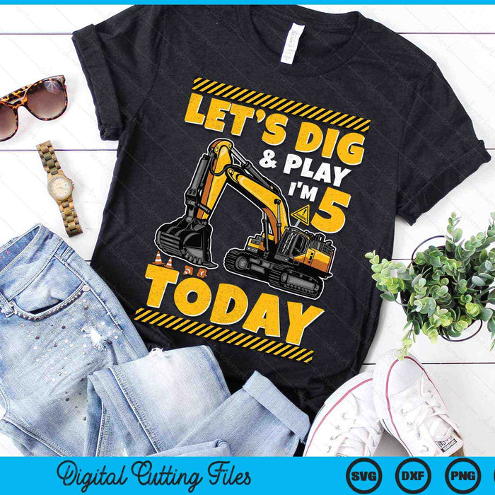 Lets Dig And Play I'm 5 Today Construction 5th Excavator Birthday SVG PNG Digital Files