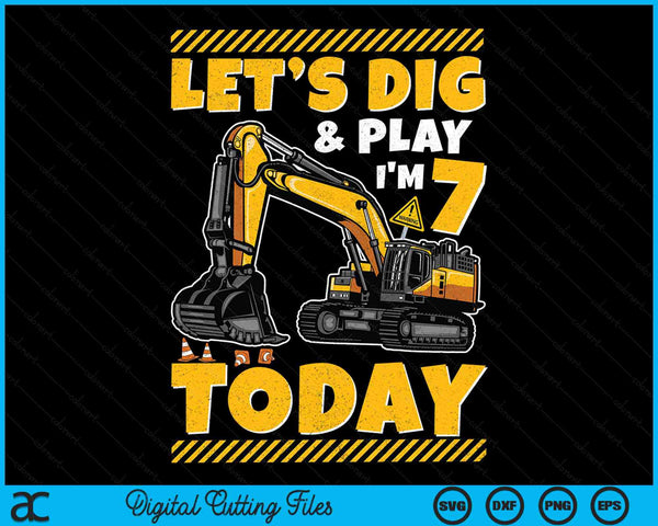 Lets Dig And Play I'm 7 Today Construction 7th Excavator Birthday SVG PNG Digital Files