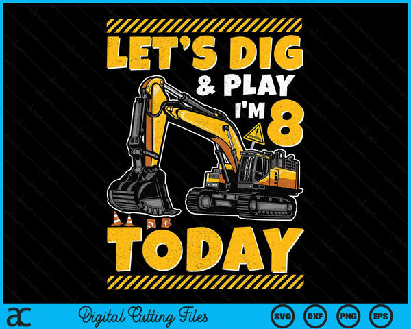 Lets Dig And Play I'm 8 Today Construction 8th Excavator Birthday SVG PNG Digital Files