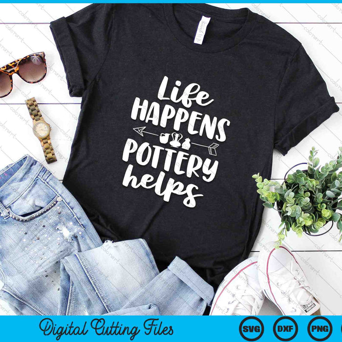 Life Happens Pottery Helps Funny Pottery SVG PNG Digital Cutting Files