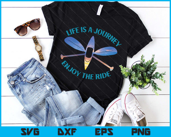 Life Is A Journey The Ride Kayaks Kayaking Kayak Paddling SVG PNG Digital Printable Files
