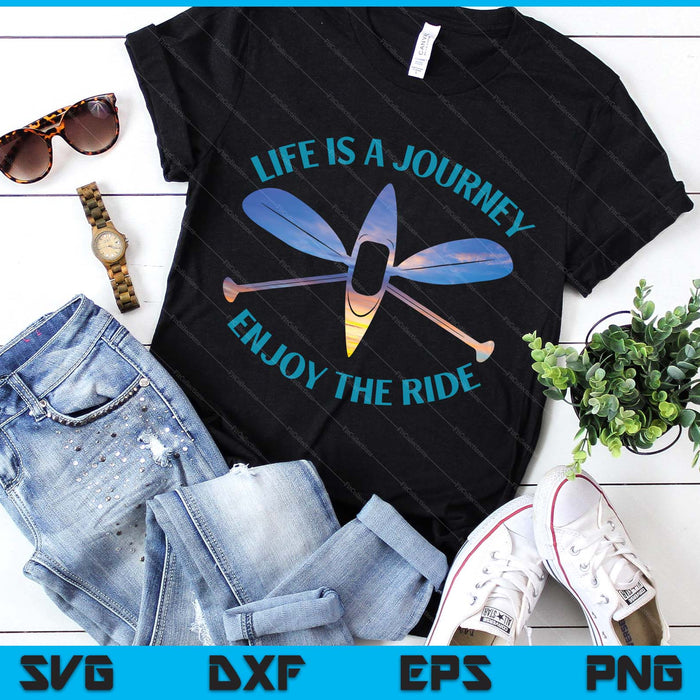 Life Is A Journey The Ride Kayaks Kayaking Kayak Paddling SVG PNG Digital Printable Files
