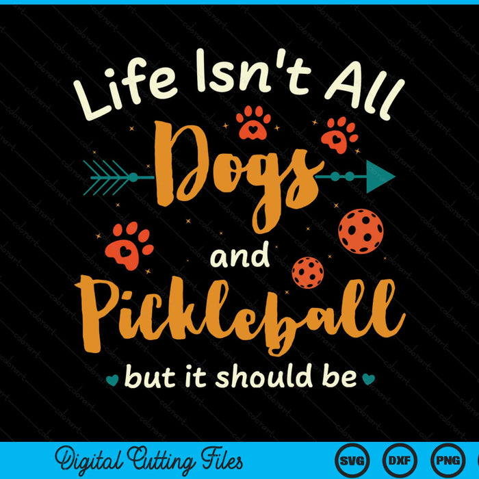 Life isn't all dogs and pickleball but it should be pickle ball SVG PNG cut file for Cricut