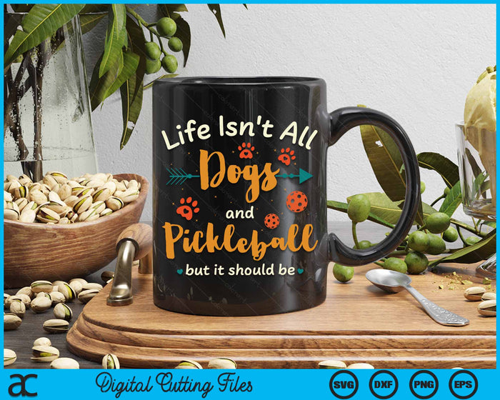 Life Isn't All Dogs And Pickleball But It Should Be Pickle Ball SVG PNG Digital Cutting Files