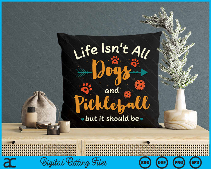 Life Isn't All Dogs And Pickleball But It Should Be Pickle Ball SVG PNG Digital Cutting Files