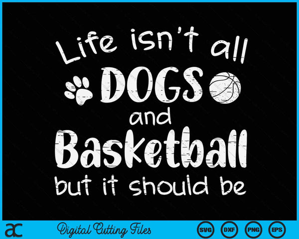 Life Isnt All Dogs And Basketball SVG PNG Digital Cutting Files