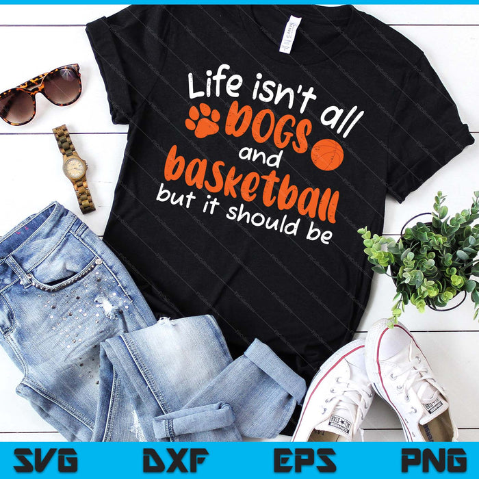 Life Isnt All Dogs And Basketball Women Men Kids SVG PNG Digital Cutting Files