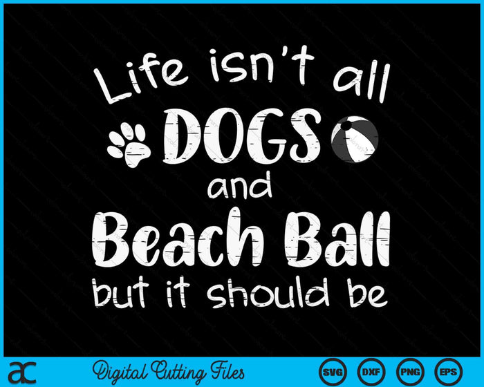 Life Isnt All Dogs And Beach Ball SVG PNG Digital Cutting Files