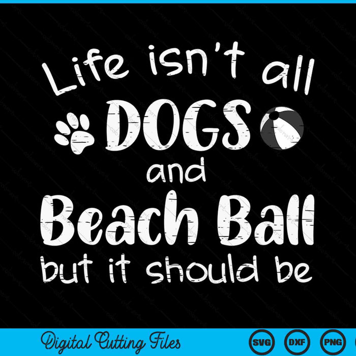 Life Isnt All Dogs And Beach Ball SVG PNG Digital Cutting Files