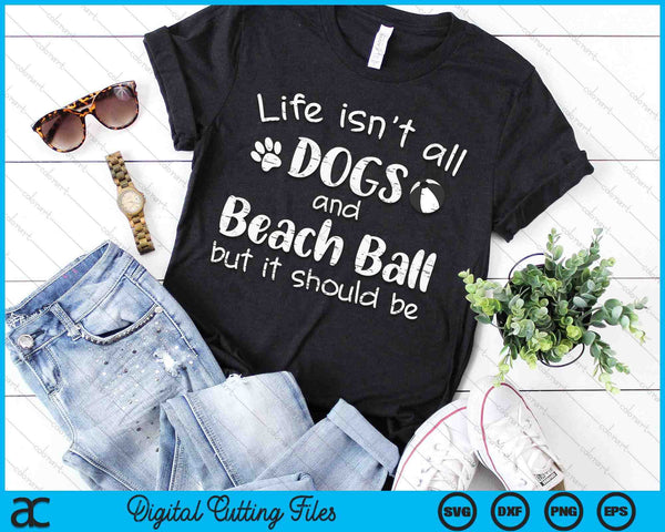 Life Isnt All Dogs And Beach Ball SVG PNG Digital Cutting Files