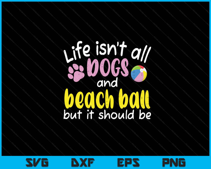 Life Isnt All Dogs And Beach Ball Women Men Kids SVG PNG Digital Cutting Files