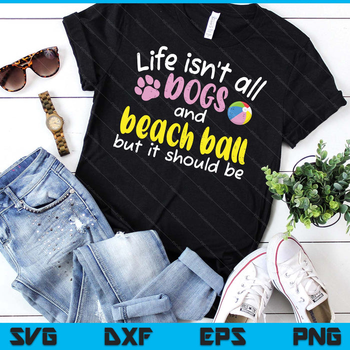 Life Isnt All Dogs And Beach Ball Women Men Kids SVG PNG Digital Cutting Files