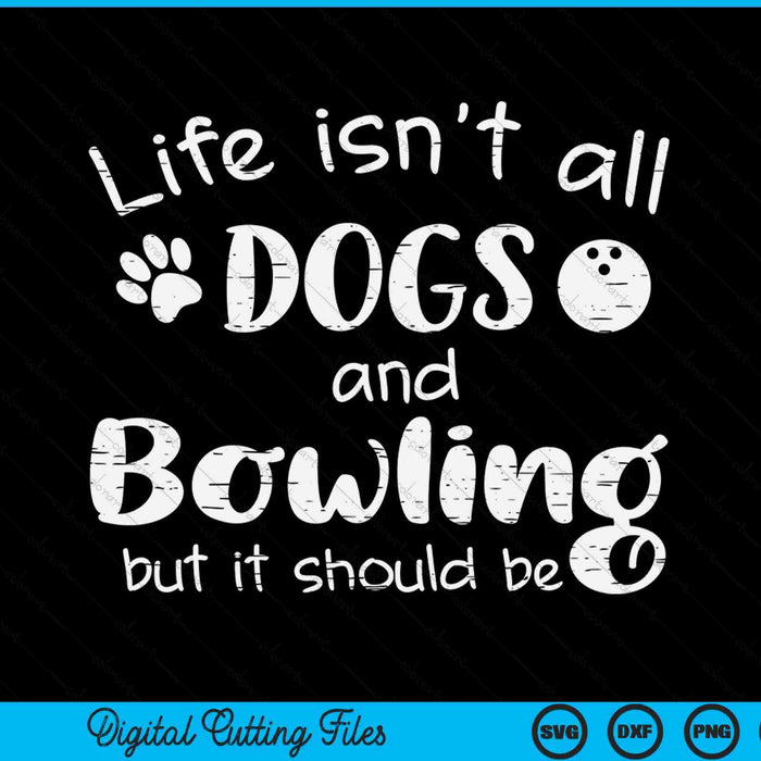 Life Isnt All Dogs And Bowling SVG PNG Digital Cutting Files