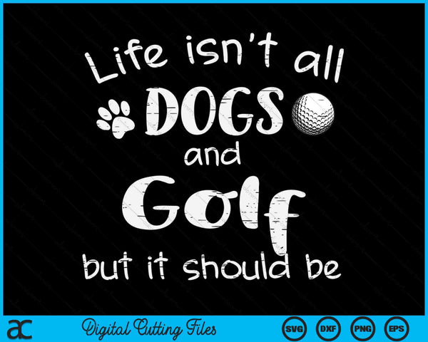 Life Isnt All Dogs And Golf SVG PNG Digital Cutting Files