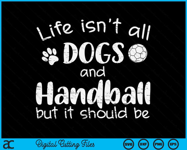 Life Isnt All Dogs And Handball SVG PNG Digital Cutting Files