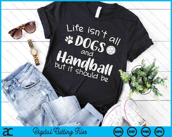 Life Isnt All Dogs And Handball SVG PNG Digital Cutting Files