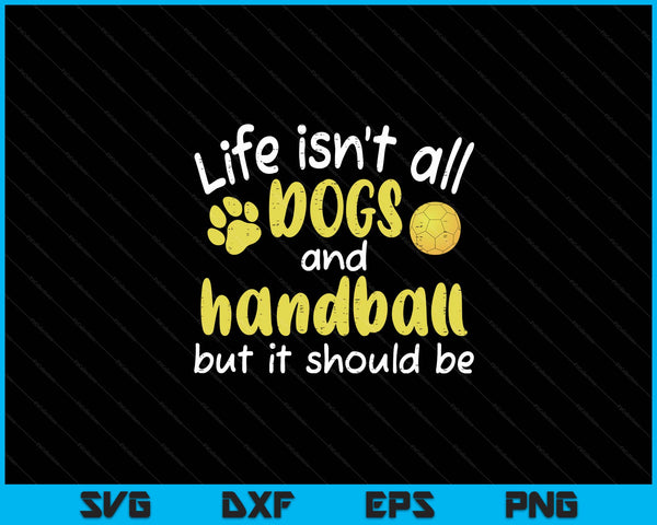 Life Isnt All Dogs And Handball Women Men Kids SVG PNG Digital Cutting Files