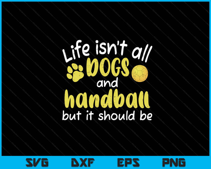 Life Isnt All Dogs And Handball Women Men Kids SVG PNG Digital Cutting Files