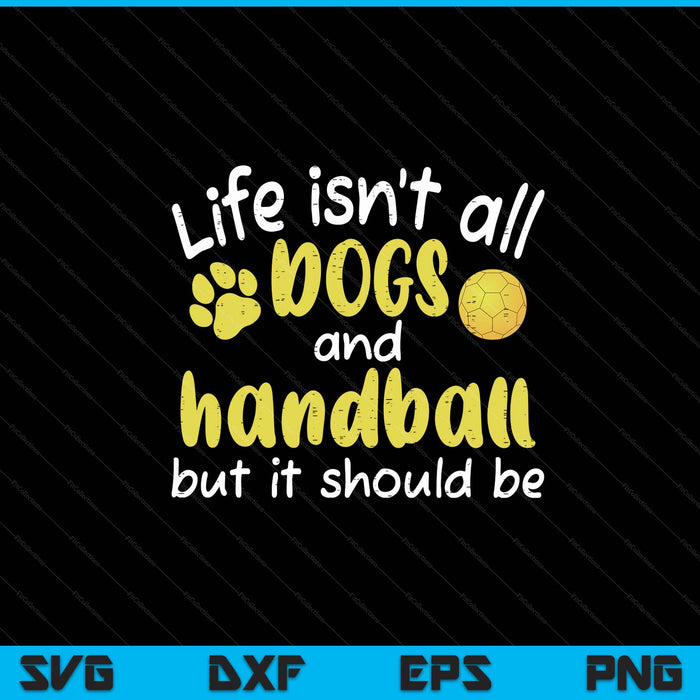 Life isnt all dogs and handball SVG PNG cut file for Cricut