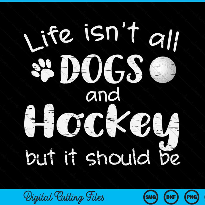Life isnt all dogs and hockey SVG PNG cut file for Cricut